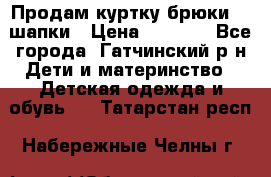 Продам куртку брюки  2 шапки › Цена ­ 3 000 - Все города, Гатчинский р-н Дети и материнство » Детская одежда и обувь   . Татарстан респ.,Набережные Челны г.